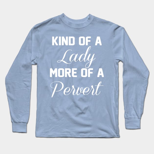 Kind of a Lady, More of a Pervert Funny T-shirt Long Sleeve T-Shirt by TheWrightSales